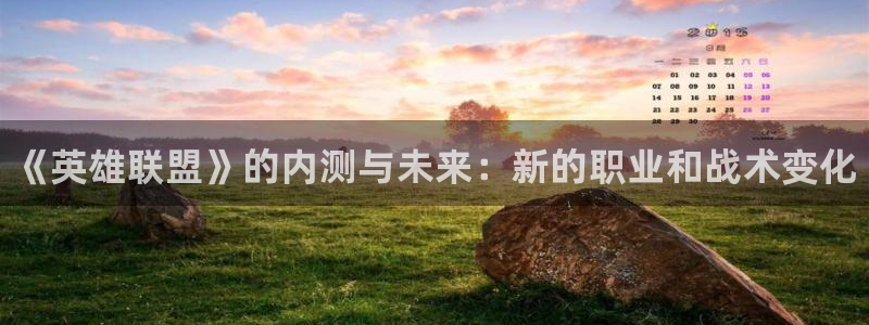 鼎点娱乐官网：《英雄联盟》的内测与未来：新的职业和战术变化