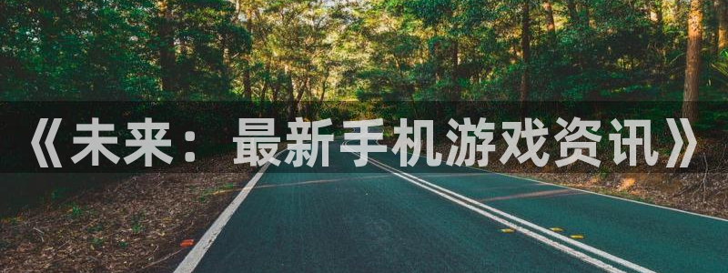 鼎点娱乐注册账号：《未来：最新手机游戏资讯》