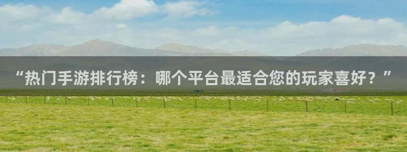 鼎点娱乐娱乐是真的吗：“热门手游排行榜：哪个平台最适合您的玩
