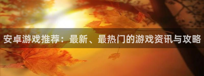 鼎点娱乐是诈骗平台吗：安卓游戏推荐：最新、最热门的游戏资讯与